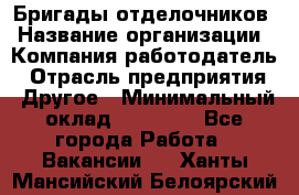 Бригады отделочников › Название организации ­ Компания-работодатель › Отрасль предприятия ­ Другое › Минимальный оклад ­ 15 000 - Все города Работа » Вакансии   . Ханты-Мансийский,Белоярский г.